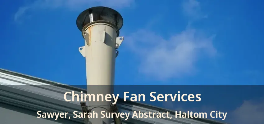 Chimney Fan Services Sawyer, Sarah Survey Abstract, Haltom City - TX