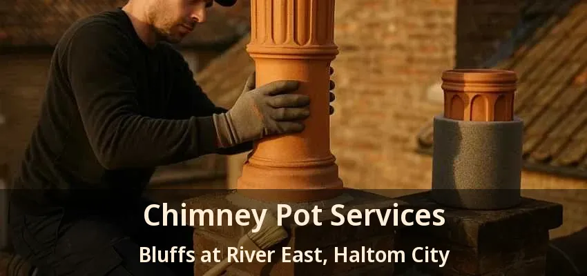 Chimney Pot Services Bluffs at River East, Haltom City - TX