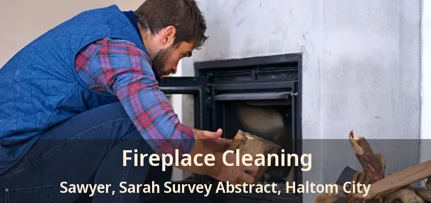 Fireplace Cleaning Sawyer, Sarah Survey Abstract, Haltom City - TX