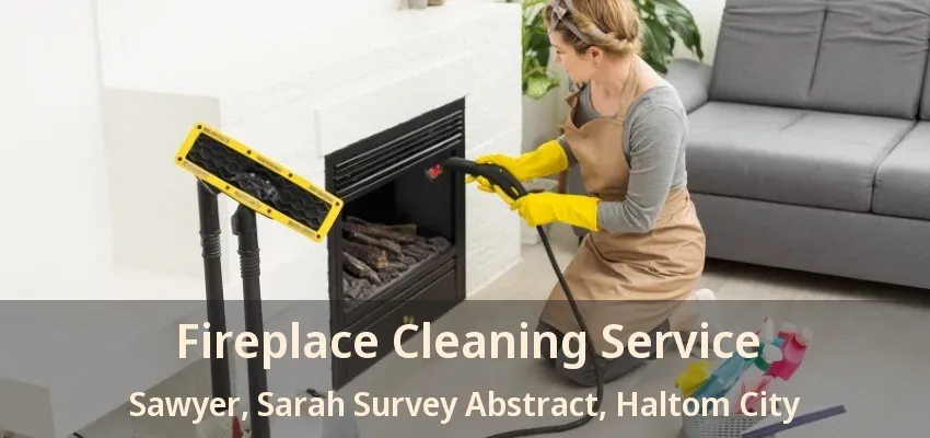Fireplace Cleaning Service Sawyer, Sarah Survey Abstract, Haltom City - TX