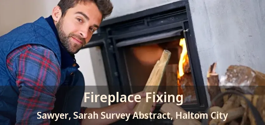 Fireplace Fixing Sawyer, Sarah Survey Abstract, Haltom City - TX