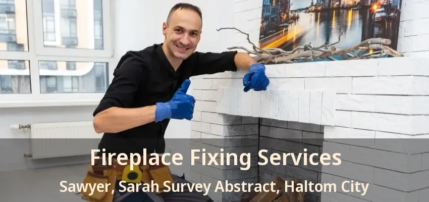 Fireplace Fixing Services Sawyer, Sarah Survey Abstract, Haltom City - TX