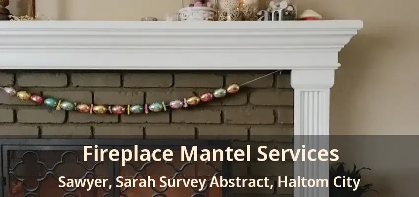 Fireplace Mantel Services Sawyer, Sarah Survey Abstract, Haltom City - TX