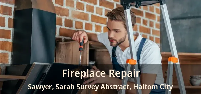 Fireplace Repair Sawyer, Sarah Survey Abstract, Haltom City - TX