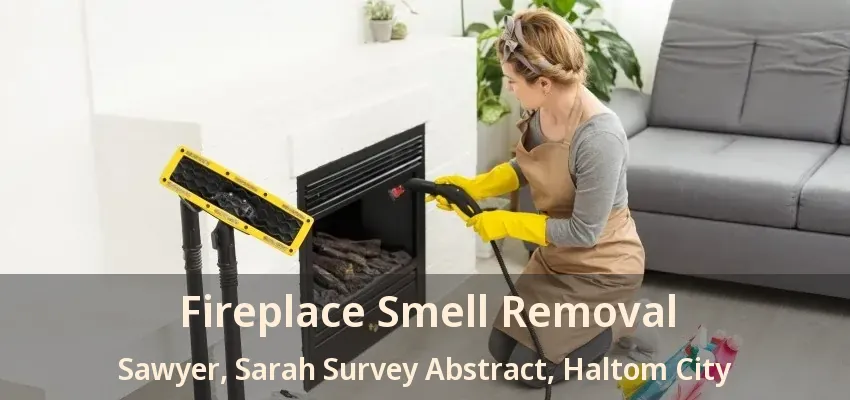 Fireplace Smell Removal Sawyer, Sarah Survey Abstract, Haltom City - TX