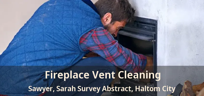 Fireplace Vent Cleaning Sawyer, Sarah Survey Abstract, Haltom City - TX