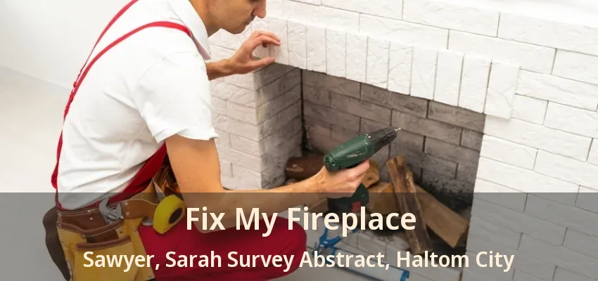 Fix My Fireplace Sawyer, Sarah Survey Abstract, Haltom City - TX