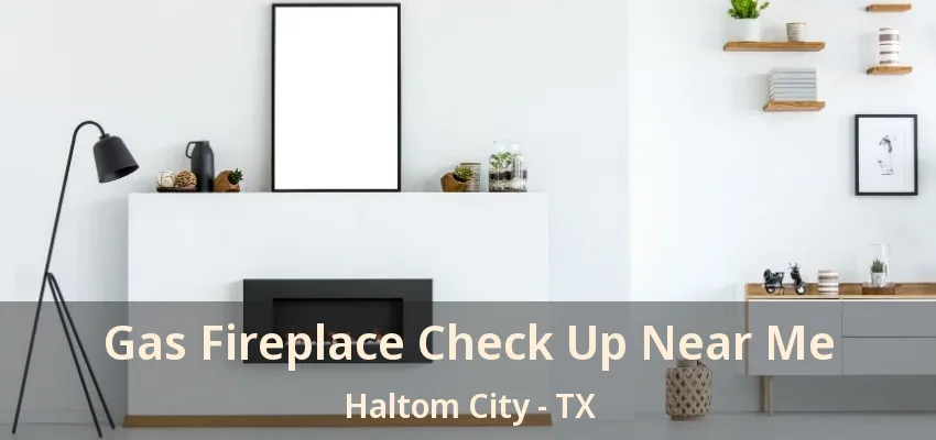 Gas Fireplace Check Up Near Me Haltom City - TX