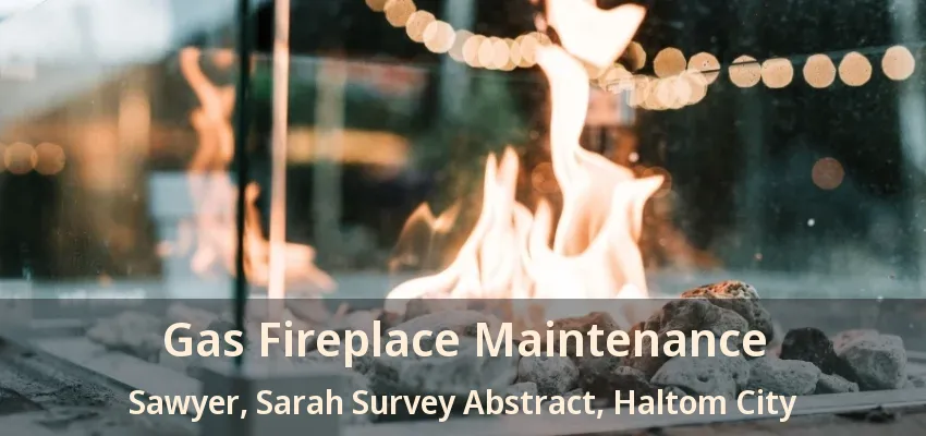 Gas Fireplace Maintenance Sawyer, Sarah Survey Abstract, Haltom City - TX