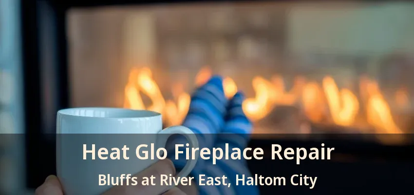 Heat Glo Fireplace Repair Bluffs at River East, Haltom City - TX