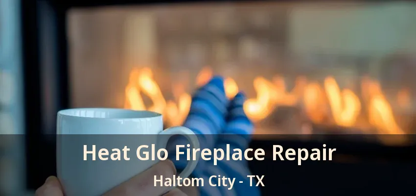 Heat Glo Fireplace Repair Haltom City - TX
