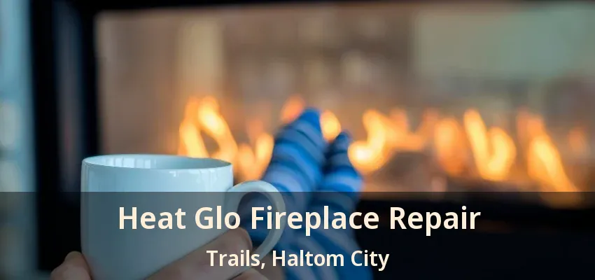 Heat Glo Fireplace Repair Trails, Haltom City - TX