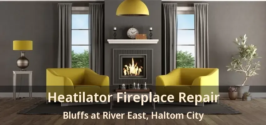 Heatilator Fireplace Repair Bluffs at River East, Haltom City - TX