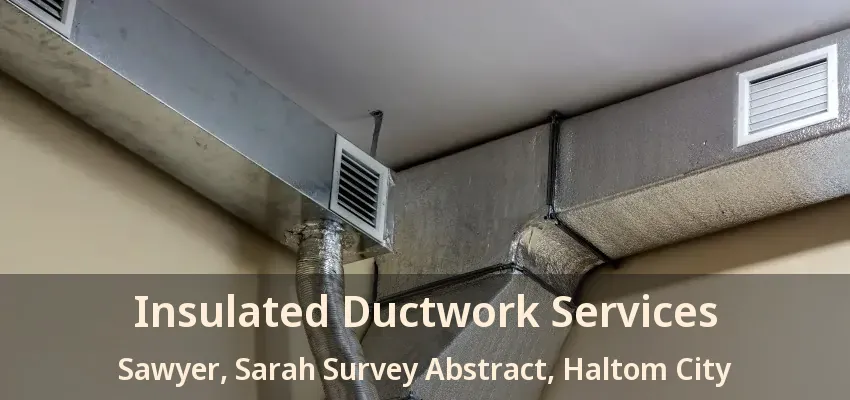Insulated Ductwork Services Sawyer, Sarah Survey Abstract, Haltom City - TX