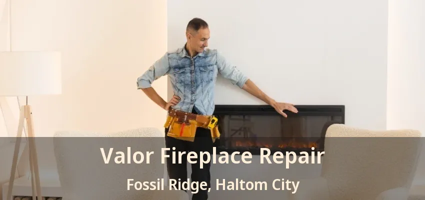 Valor Fireplace Repair Fossil Ridge, Haltom City - TX
