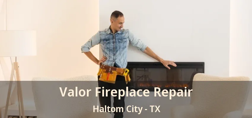 Valor Fireplace Repair Haltom City - TX