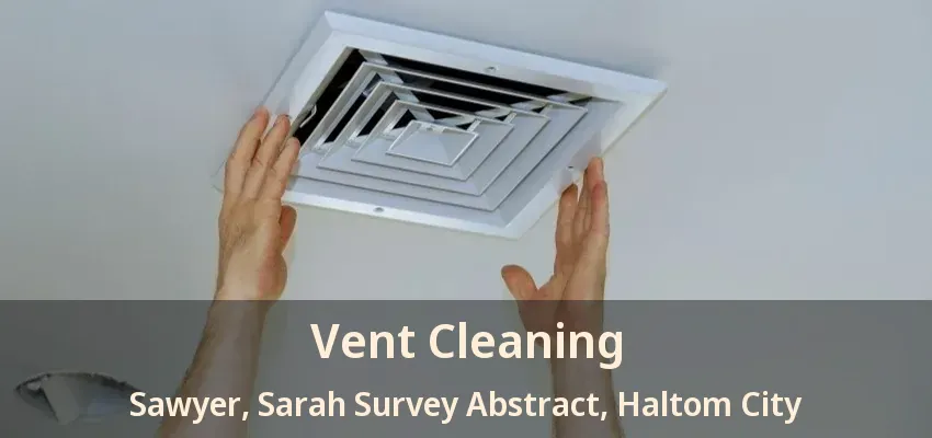 Vent Cleaning Sawyer, Sarah Survey Abstract, Haltom City - TX