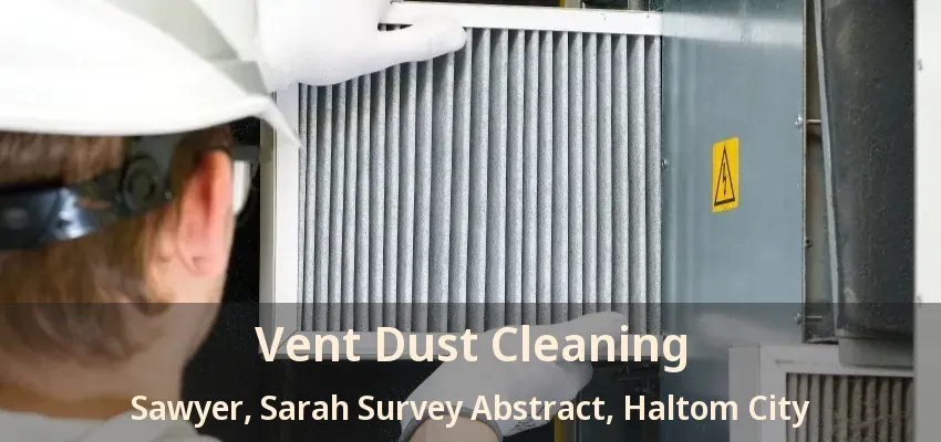 Vent Dust Cleaning Sawyer, Sarah Survey Abstract, Haltom City - TX