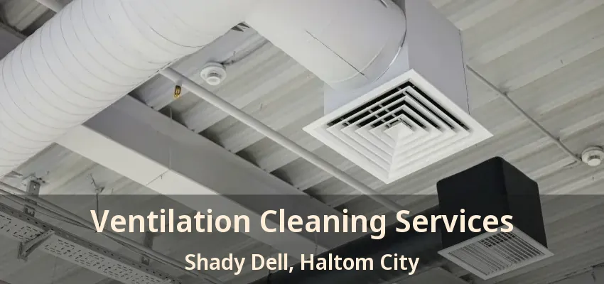 Ventilation Cleaning Services Shady Dell, Haltom City - TX