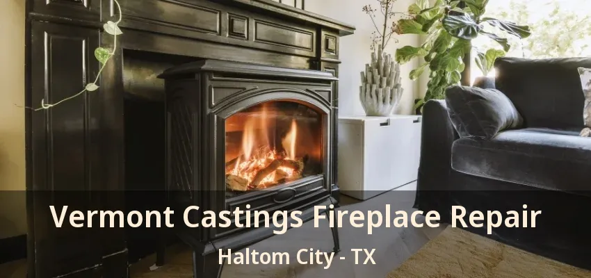Vermont Castings Fireplace Repair Haltom City - TX