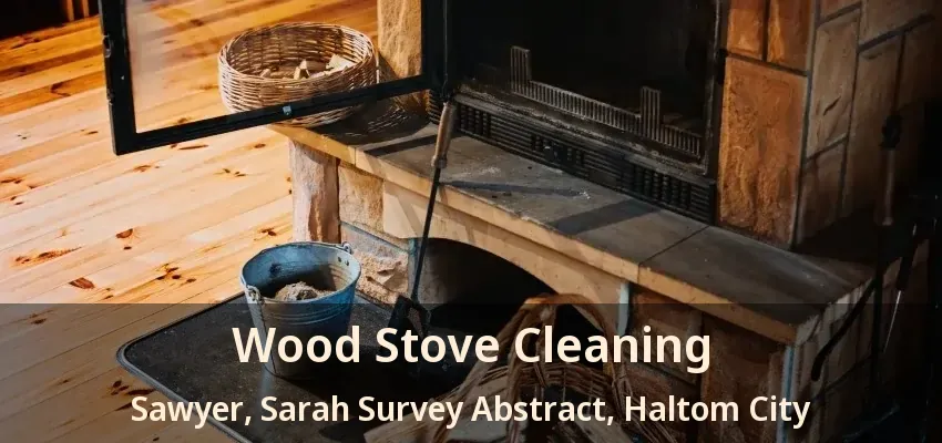 Wood Stove Cleaning Sawyer, Sarah Survey Abstract, Haltom City - TX
