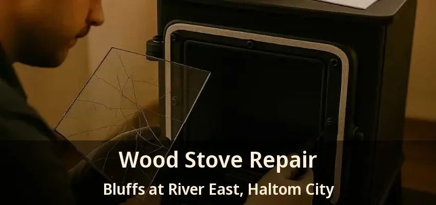 Wood Stove Repair Bluffs at River East, Haltom City - TX
